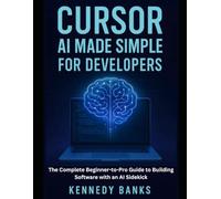 Cursor AI Made Simple for Developers: The Complete Beginner-to-Pro Guide to Building Software with an AI Sidekick (technology)
