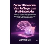 Cursor AI meistern: Vom Anfänger zum Profi-Entwickler: Full-Stack-Anwendungen entwickeln mit praktischen Projekten, MCP-Integration und KI-gestützten Workflows