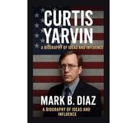 CURTIS YARVIN: A BIOGRAPHY OF IDEAS AND INFLUENCE: From Silicon Valley Programmer To Controversial Political Thinker
