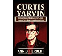 Curtis Yarvin: An Independent Biography Exploring Radical Tech, Power, and Neoreaction