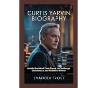 CURTIS YARVIN BIOGRAPHY: Inside the Mind That Dared to Challenge Democracy and Redefine Power