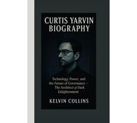 CURTIS YARVIN BIOGRAPHY: Technology, Power, and the Future of Governance - The Architect of Dark Enlightenment