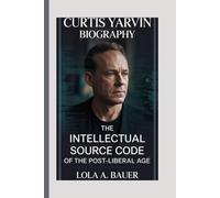 CURTIS YARVIN BIOGRAPHY: The Intellectual Source Code of the Post-Liberal Age