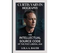 CURTIS YARVIN BIOGRAPHY: The Intellectual Source Code of the Post-Liberal Age