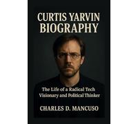 CURTIS YARVIN BIOGRAPHY: The Life Of A Radical Tech Visionary And Political Thinker