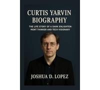 CURTIS YARVIN BIOGRAPHY: The Life Story Of A Dark Enlightenment Thinker And Tech Visionary