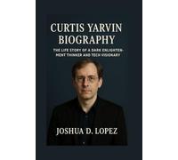 CURTIS YARVIN BIOGRAPHY: The Life Story Of A Dark Enlightenment Thinker And Tech Visionary