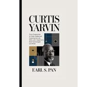 Curtis Yarvin: From Programmer to Public Intellectual: Exploring the Life, Work, and Impact of a Bold Technologist and Writer