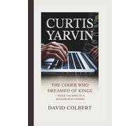 CURTIS YARVIN: THE CODER WHO DREAMED OF KINGS - INSIDE THE MIND OF A MODERN REACTIONARY