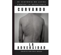 Curvando La Adversidad: La Historia De Mi Lucha Contra La Escoliosis