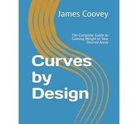 Curves by Design: The Complete Guide to Gaining Weight in Your Desired Areas