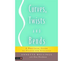 Curves, Twists and Bends: A Practical Guide to Pilates for Scoliosis