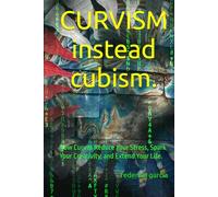 CURVISM instead cubism.: How Curves Reduce Your Stress, Spark Your Creativity, and Extend Your Life.