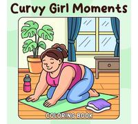 Curvy Girl Moments Coloring Book: Empowering Self Care Coloring Pages featuring Inspiring Body Positive Portraits and Bold Uplifting Affirmation Art for Everyone