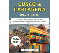 Cusco & Cartagena Travel Guide 2026-2027: A Complete Travel Companion to Machu Picchu, Caribbean Beaches, Local Culture, Food, Safety & Hidden Gems