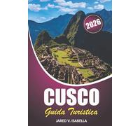 Cusco Guida Turistica 2026: Alla scoperta delle tradizioni regionali, del Machu Picchu, della storia Inca, del cibo locale e dei paesaggi montani del Perù