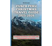 Cusco Peru Christmas Travel Guide 2025-2026: Celebrate Christmas in the Andes with Cultural Events and Markets (Christmas and Winter Travel Guide 2025 - 2026)