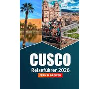 Cusco Reiseführer 2026: Entdecken Sie wichtige Tipps, Geschichte und Abenteuer in Perus kulturellem Herzen, Attraktion und heiligem Tal und Machu Picchu
