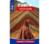 Cusco Travel Guide 2026: The Definitive Guide to the Heart of the Inca Empire: Sacred Valleys, Highland Markets, and the Road to Machu Picchu