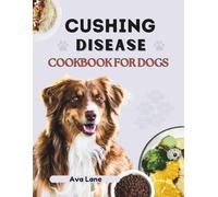 Cushing Disease Cookbook for Dogs: A Nutrient-Rich Recipes to Support Adrenal Health and Vitality
