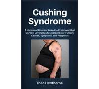 Cushing Syndrome: A Hormonal Disorder Linked to Prolonged High Cortisol Levels Due to Medication or Tumors: Causes, Symptoms, and Prognosis