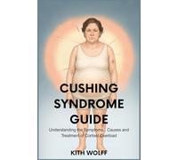 Cushing Syndrome Guide: Understanding the Symptoms, Causes, and Treatment of Cortisol Overload