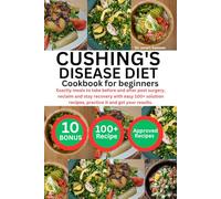 CUSHING'S DISEASE DIET COOKBOOK FOR BEGINNERS: Exactly meals to take before and after post surgery, reclaim and stay recovery with easy 100+ solution recipes, practice it and get your results.