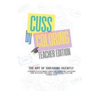 Cuss by Coloring - Teacher Edition: A Hilariously Sweary Adult Coloring Book for Stressed-Out Teachers, Burnt-Out Educators, Classroom Warriors and ... or Anyone One Parent Email Away from Snapping