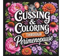 Cussing & Coloring Through Perimenopause: A Funny Swear Word Coloring Book for Women Featuring Empowering Affirmations, Stress Relief Designs, Floral Patterns, and Perimenopause Humor