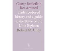 Custer Battlefield Reexamined: Evidence-based history and a guide to the Battle of the Little Bighorn