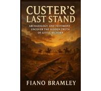Custer’s Last Stand: Archaeology and Testimony Uncover the Hidden Truth of Little Bighorn (Military Legends Who Shaped History)
