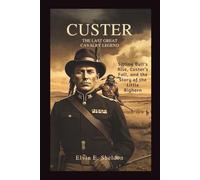Custer: The Last Great Cavalry Legend: Sitting Bull’s Rise, Custer’s Fall, and the Story of the Little Bighorn