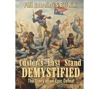 Custer's Last Stand Demystified: The Story of an Epic Defeat