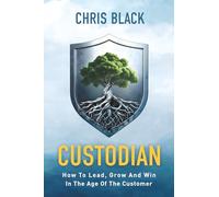 CUSTODIAN: How To Lead, Grow And Win In The Age Of The Customer