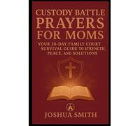 CUSTODY BATTLE PRAYERS FOR MOMS: Your 30-Day Family Court Survival Guide to Strength, Peace, and Solutions (VICTORY IN THE COURTROOM)