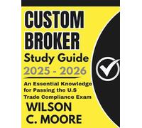 CUSTOM BROKER Study Guide: An Essential Knowledge for Passing the U.S Trade Compliance Exam