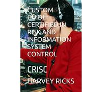 CUSTOM GUIDE: CERTIFIED IN RISK AND INFORMATION SYSTEM CONTROL: CRISC