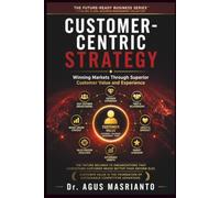 Customer-Centric Strategy: Winning Markets Through Superior Customer Value and Experience: 9 (THE FUTURE-READY BUSINESS SERIES™)