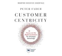 Customer Centricity: Focus on the Right Customers for Strategic Advantage (Wharton Executive Essentials)