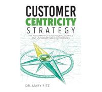 Customer Centricity Strategy: The Roadmap for Exceptional Service and Unforgettable Experiences