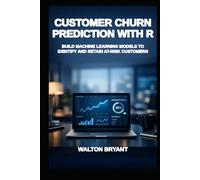 CUSTOMER CHURN PREDICTION WITH R: BUILD MACHINE LEARNING MODELS TO IDENTIFY AND RETAIN AT-RISK CUSTOMERS (REAL-WORLD DATA SCIENCE WITH R)