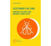 Customer Culture: Creare valore con Brand e Persone (CX MASTERY - Comprendere, progettare e governare la Customer Experience)