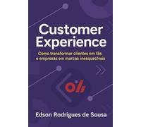 Customer Experience: Como transformar clientes em fãs e empresas em marcas inesquecíveis