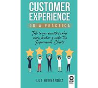 Customer Experience guía práctica: Todo lo que necesitas saber para diseñar y medir tus Experiencias Cliente (Directivos y líderes)