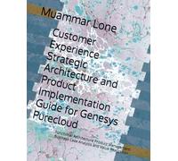 Customer Experience Strategic Architecture and Product Implementation Guide for Genesys Purecloud: Functional Architecture Product Management Business ... (Genesys Purecloud Made Simpler and Easy)