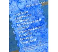 Customer Experience Strategic Architecture and Product Implementation Guide for Genesys Purecloud: Functional Architecture Product Management Business ... (Genesys Purecloud Made Simpler and Easy)