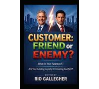 Customer: Friend or Enemy?: Real Strategies to Master the Art of Customer Management and Protect Your Emotional Profitability