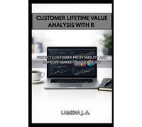 CUSTOMER LIFETIME VALUE ANALYSIS WITH R: PREDICT CUSTOMER PROFITABILITY AND IMPROVE MARKETING DECISIONS
