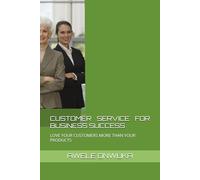 CUSTOMER SERVICE FOR BUSINESS SUCCESS: LOVE YOUR CUSTOMERS MORE THAN YOUR PRODUCTS