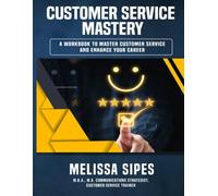 CUSTOMER SERVICE MASTERY: THE WORKBOOK FOR CAREER GROWTH & SERVICE EXCELLENCE (The Customer Service Mastery Workbook Series)